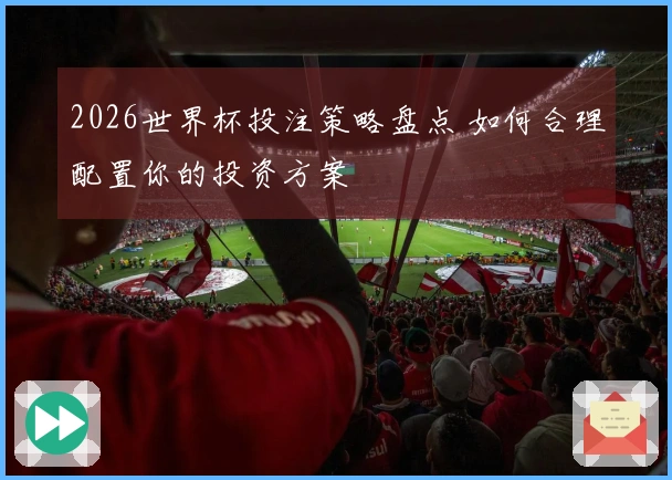 2026世界杯投注策略盘点 如何合理配置你的投资方案