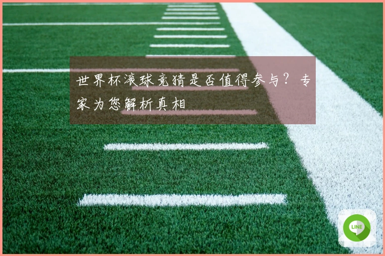 世界杯滚球竞猜是否值得参与？专家为您解析真相