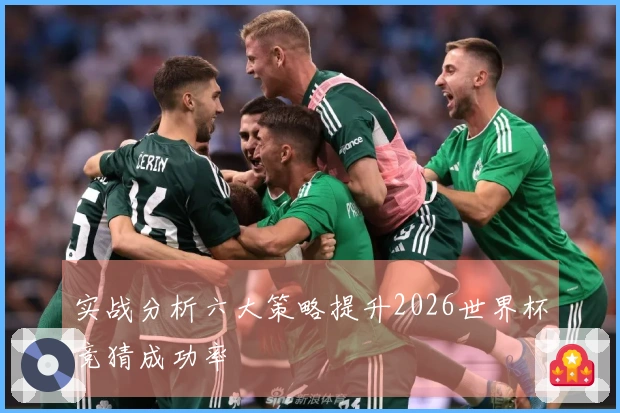 实战分析六大策略提升2026世界杯竞猜成功率