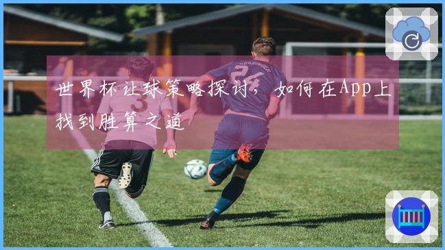 世界杯让球策略探讨，如何在App上找到胜算之道