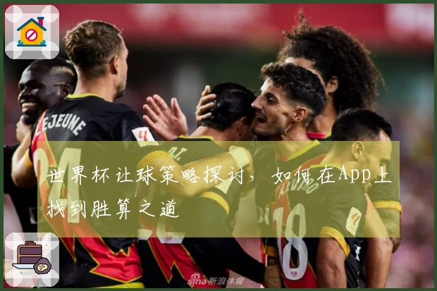 世界杯让球策略探讨，如何在App上找到胜算之道