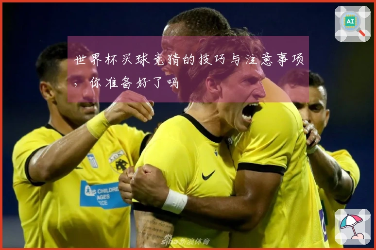 世界杯买球竞猜的技巧与注意事项，你准备好了吗